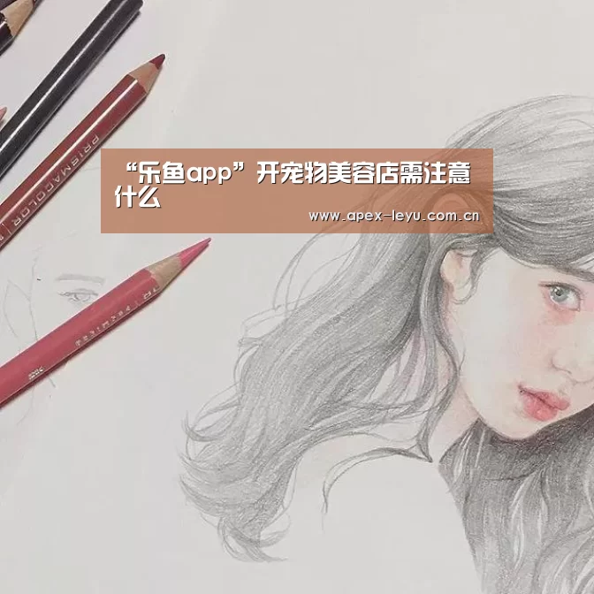 “乐鱼app”开宠物美容店需注意什么(图4) 乐鱼app
