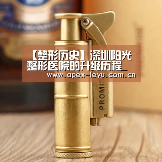 【整形历史】深圳阳光整形医院的升级历程_乐鱼官网