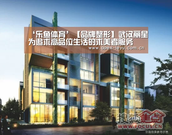 ‘乐鱼体育’【品牌整形】武汉丽星为追求高品位生活的求美者服务(图3) 乐鱼体育