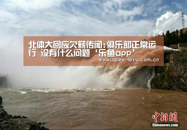 北体大回应欠薪传闻:俱乐部正常运行 没有什么问题‘乐鱼app