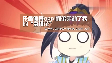 乐鱼体育app|假弟弟劫了我的“富桃花”