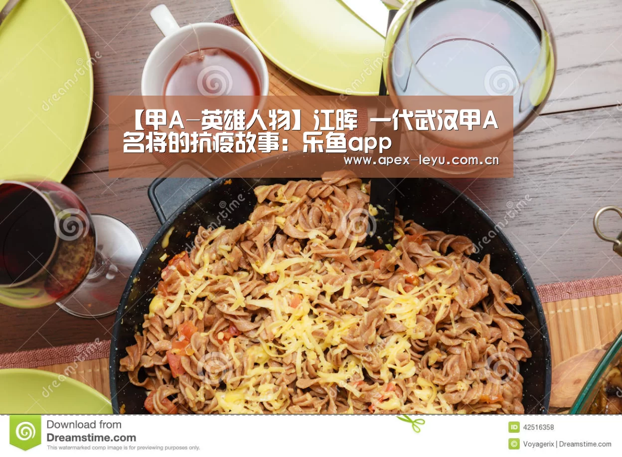 
【甲A-英雄人物】江晖 一代武汉甲A名将的抗疫故事：乐鱼a