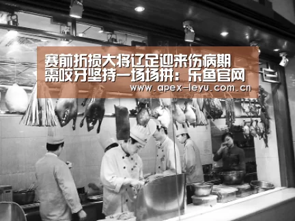 赛前折损大将辽足迎来伤病期 需咬牙坚持一场场拼:乐鱼官网(图3) 乐鱼体育app