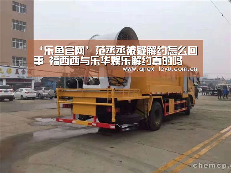 ‘乐鱼官网’范丞丞被疑解约怎么回事 福西西与乐华娱乐解约真的