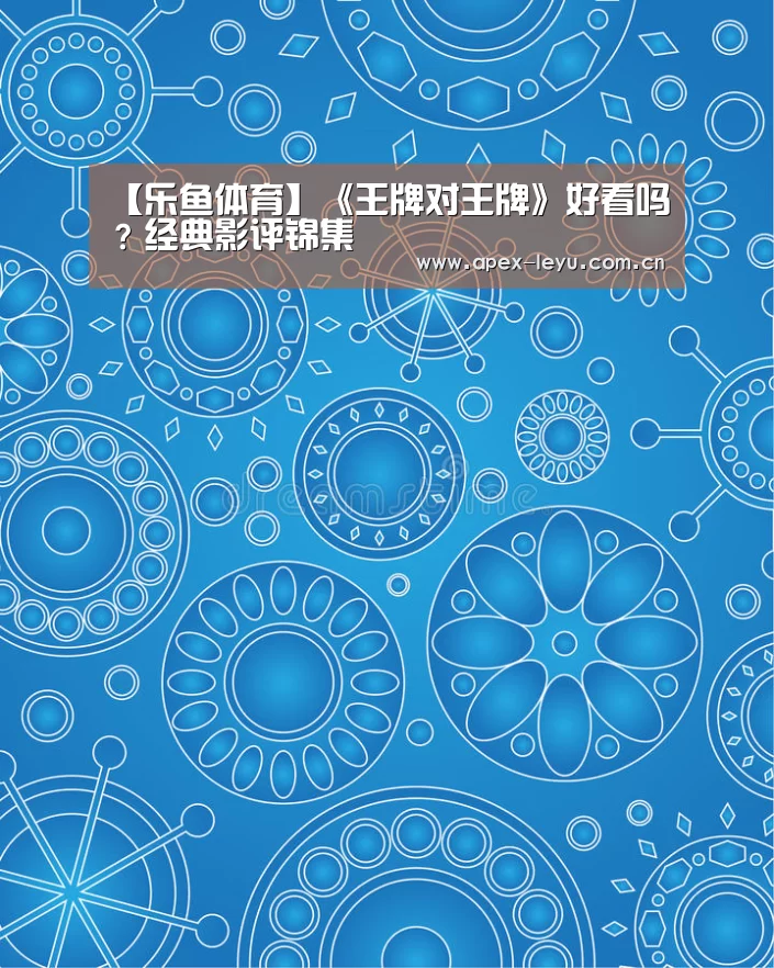 【乐鱼体育】《王牌对王牌》好看吗？经典影评锦集