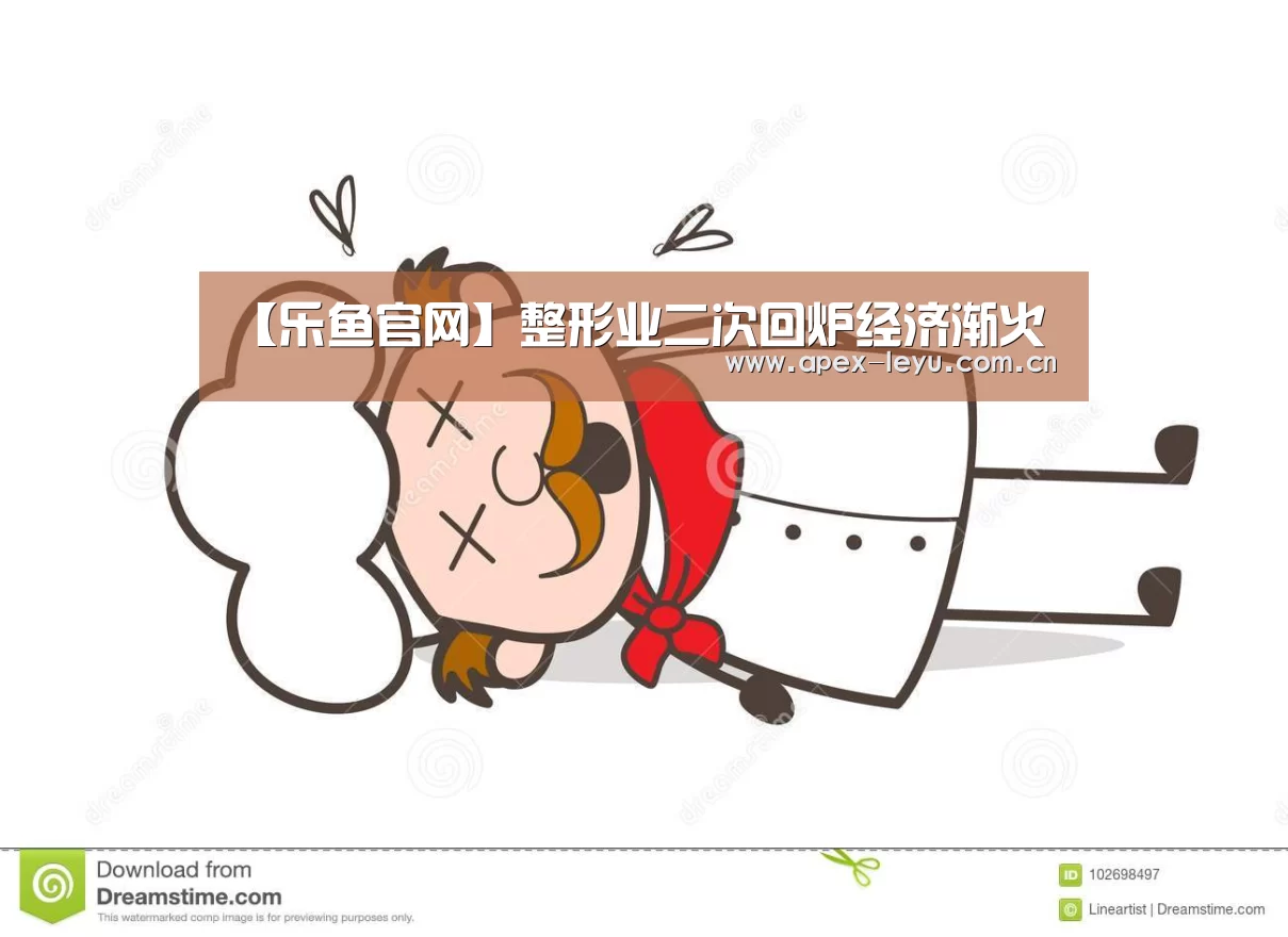 【乐鱼官网】整形业二次回炉经济渐火